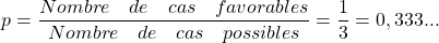 \[p=\frac{Nombre \quad de \quad cas \quad favorables}{Nombre \quad de \quad cas \quad possibles}=\frac{1}{3}=0,333...\]