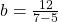 b=\frac{12}{7-5}