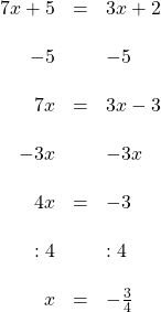 \[\begin{array}{rcl}7x+5 & = & 3x+2 \\ \\{-5 & & -5} \\ \\7x & = & 3x-3 \\ \\-3x & & -3x \\ \\4x & = & -3 \\ \\:4 & & :4 \\ \\x & = & -\frac{3}{4} \\\end{array}\]